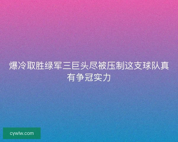 爆冷取胜绿军三巨头尽被压制这支球队真有争冠实力